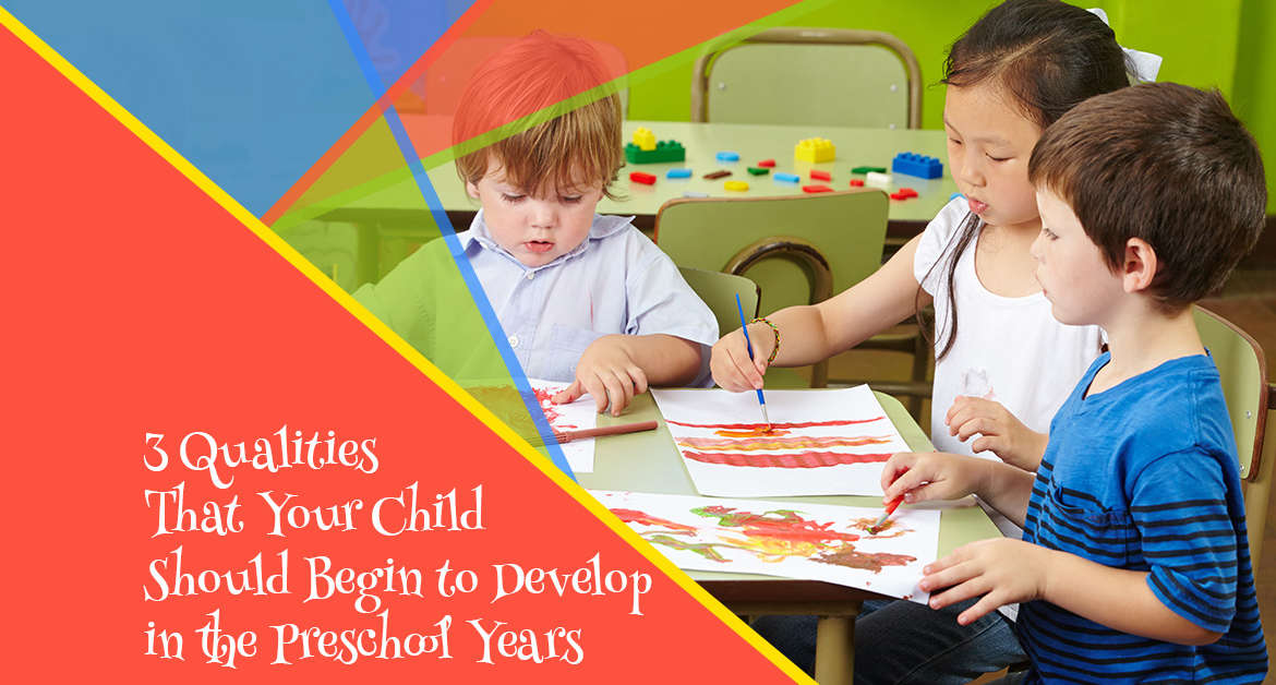 3 Qualities That Your Child Should Begin to Develop in the Preschool Years