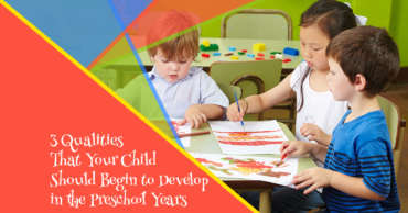 3 Qualities That Your Child Should Begin to Develop in the Preschool Years